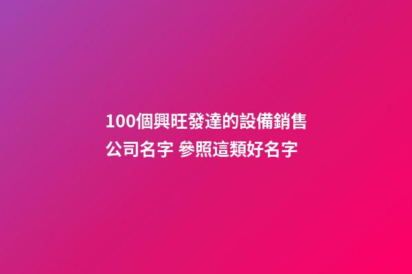 100個興旺發達的設備銷售公司名字 參照這類好名字-第1張-公司起名-玄機派